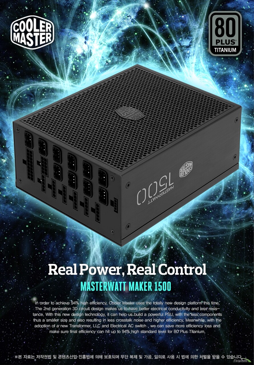 𷯸80÷ ƼŸReal Power, Real ControlMASTERWATT MAKER 1500In order to achieve 94% high efficiency, Cooler Master uses the totally new design platform this time. The 2nd generation 3D circuit design makes us to have better electrical conductivity and less resistance. With this new design technology, it can help us build a powerful PSU, with the less components thus a smaller size and also resulting in less crosstalk noise and higher efficiency. Meanwhile, with the adoption of a new Transformer, LLC and Electrical AC switch , we can save more efficiency loss and make sure final efficiency can hit up to 94% high standard level for 80 Plus Titanium. ڷ ۱ǹ     ȣǸ    , Ƿ     ó   ֽϴ.